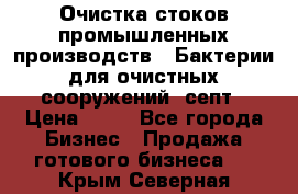 Очистка стоков промышленных производств.  Бактерии для очистных сооружений, септ › Цена ­ 10 - Все города Бизнес » Продажа готового бизнеса   . Крым,Северная